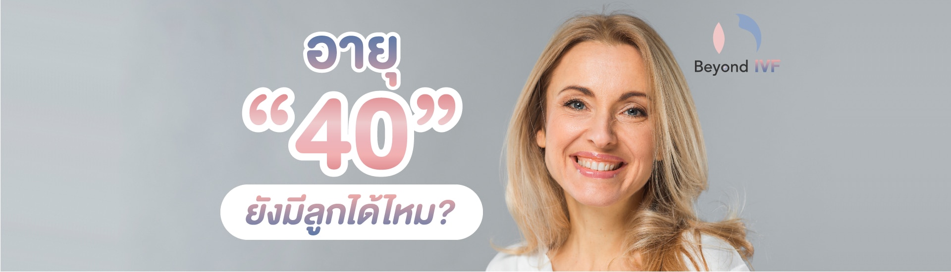 อายุ40ปี มีลูกได้ไหม beyond ivf หมอต้น พูนศักดิ์