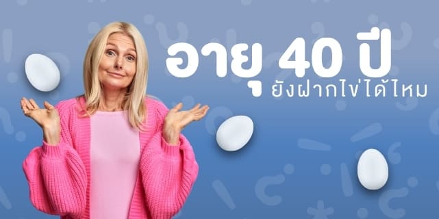 อายุ 40ปี ยังฝากไข่ได้ไหม อยากมีลูก มีลูกยาก Beyond IVF