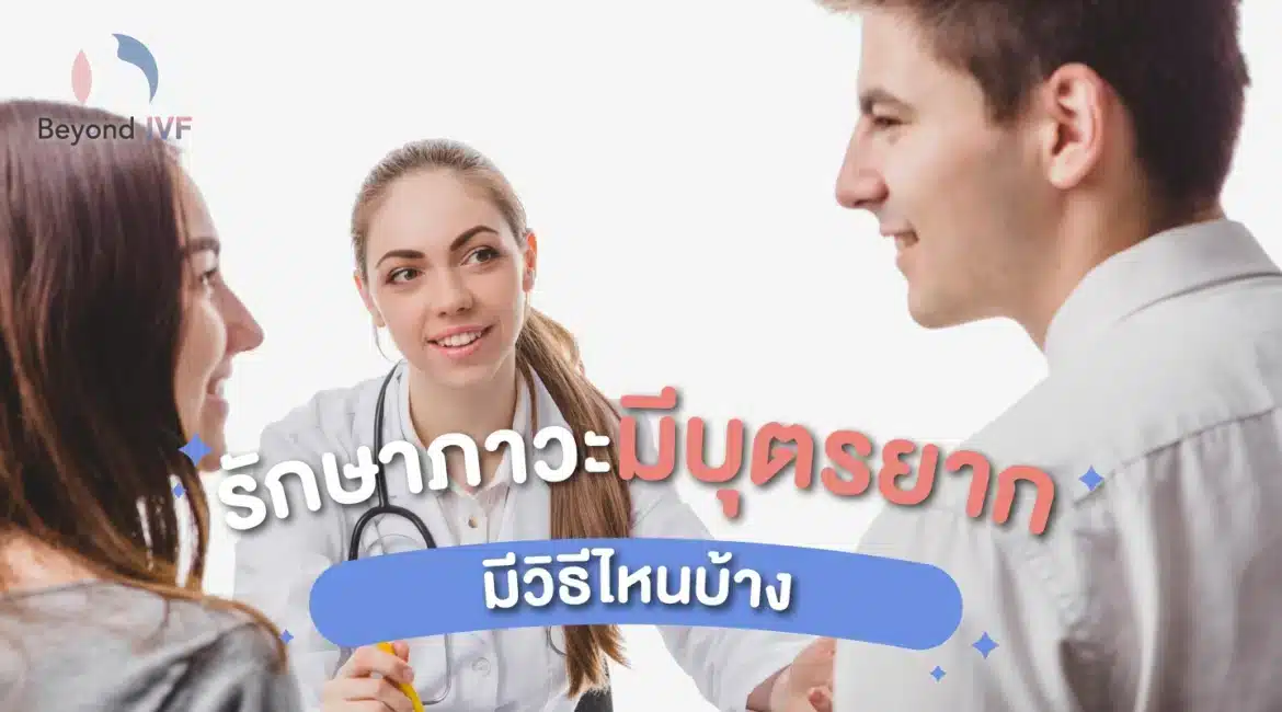 รักษาภาวะมีบุตรยาก ที่ไหนดี ปัญหาการมีลูกยาก รักษาได้อย่างไร มีลูกยาก BeyondIVF